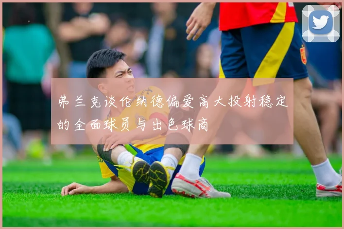 弗兰克谈伦纳德偏爱高大投射稳定的全面球员与出色球商