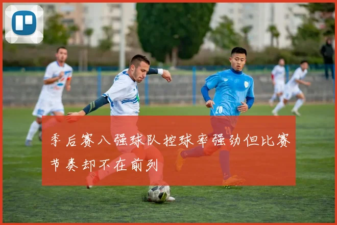 季后赛八强球队控球率强劲但比赛节奏却不在前列