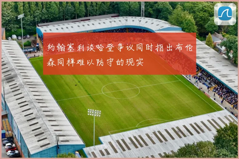 约翰塞利谈哈登争议同时指出布伦森同样难以防守的现实
