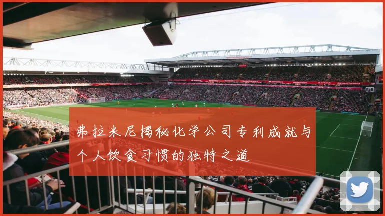 弗拉米尼揭秘化学公司专利成就与个人饮食习惯的独特之道